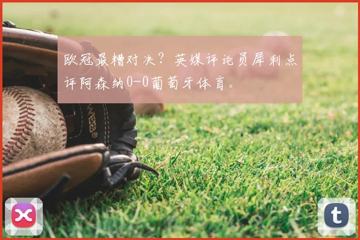 欧冠最糟对决？英媒评论员犀利点评阿森纳0-0葡萄牙体育。