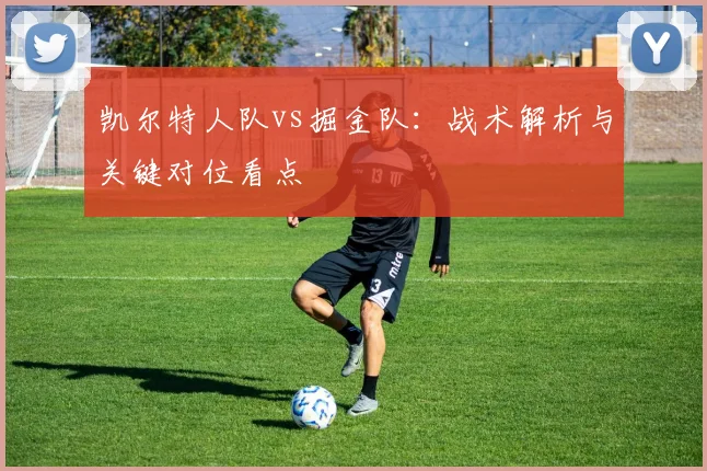 凯尔特人队vs掘金队：战术解析与关键对位看点