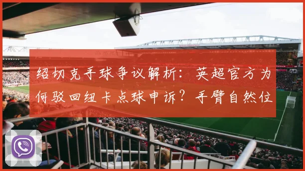 绍切克手球争议解析：英超官方为何驳回纽卡点球申诉？手臂自然位置规则详解