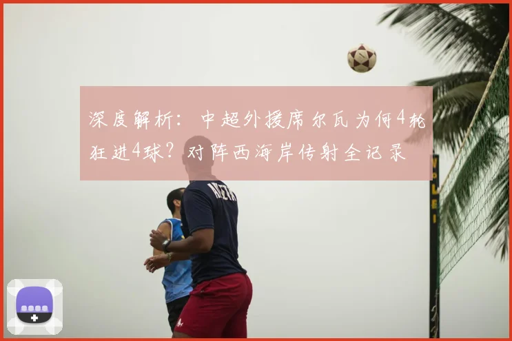深度解析：中超外援席尔瓦为何4轮狂进4球？对阵西海岸传射全记录