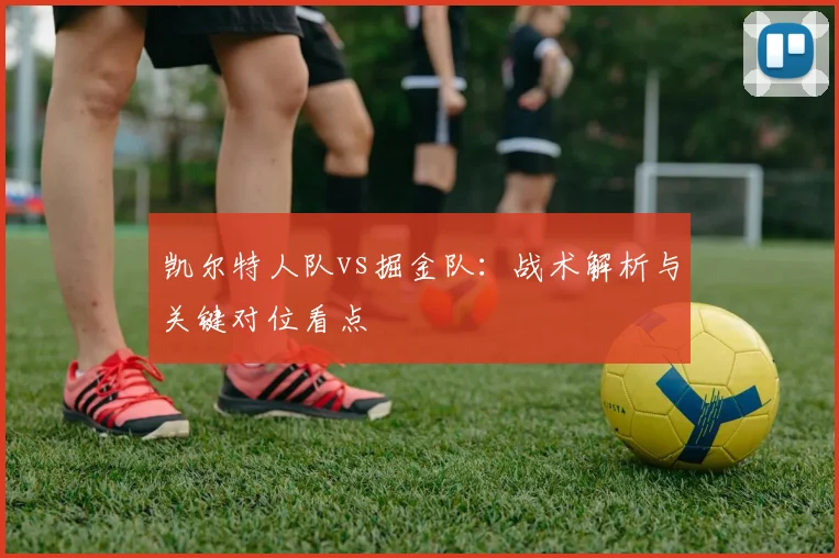 凯尔特人队vs掘金队：战术解析与关键对位看点