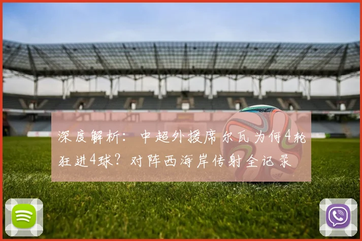 深度解析：中超外援席尔瓦为何4轮狂进4球？对阵西海岸传射全记录